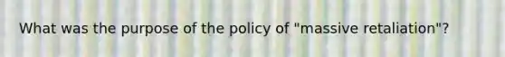 What was the purpose of the policy of "massive retaliation"?