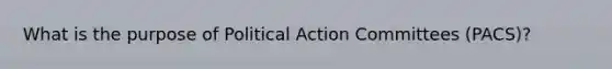 What is the purpose of Political Action Committees (PACS)?