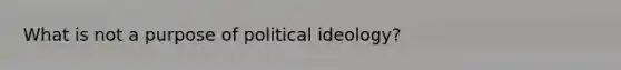 What is not a purpose of political ideology?