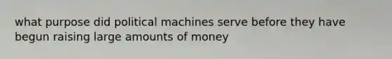 what purpose did political machines serve before they have begun raising large amounts of money