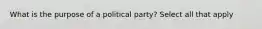 What is the purpose of a political party? Select all that apply