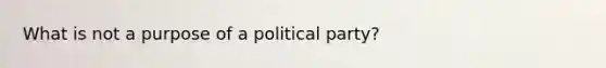 What is not a purpose of a political party?