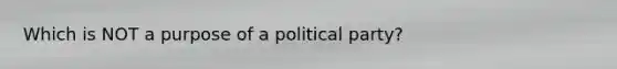 Which is NOT a purpose of a political party?