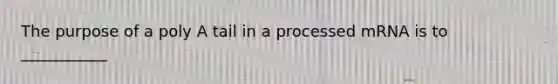 The purpose of a poly A tail in a processed mRNA is to ___________