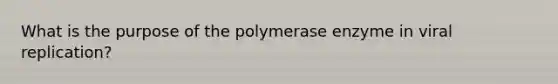 What is the purpose of the polymerase enzyme in viral replication?