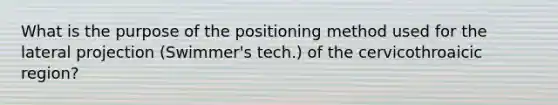 What is the purpose of the positioning method used for the lateral projection (Swimmer's tech.) of the cervicothroaicic region?