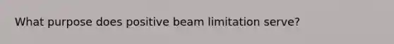 What purpose does positive beam limitation serve?