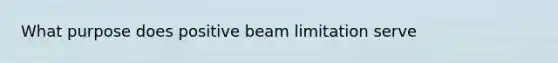 What purpose does positive beam limitation serve