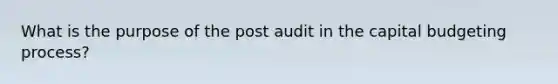 What is the purpose of the post audit in the capital budgeting process?