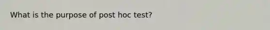 What is the purpose of post hoc test?