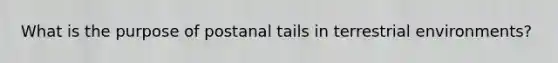 What is the purpose of postanal tails in terrestrial environments?