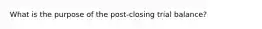 What is the purpose of the post-closing trial balance?