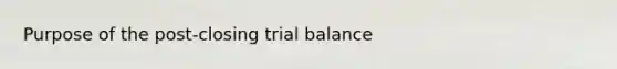 Purpose of the post-closing trial balance