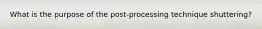 What is the purpose of the post-processing technique shuttering?