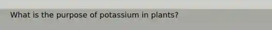 What is the purpose of potassium in plants?