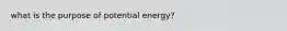 what is the purpose of potential energy?