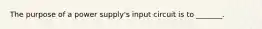 The purpose of a power supply's input circuit is to _______.