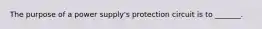 The purpose of a power supply's protection circuit is to _______.