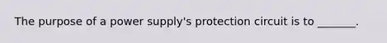 The purpose of a power supply's protection circuit is to _______.