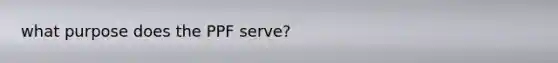 what purpose does the PPF serve?