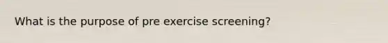 What is the purpose of pre exercise screening?