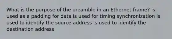 What is the purpose of the preamble in an Ethernet frame? is used as a padding for data is used for timing synchronization is used to identify the source address is used to identify the destination address