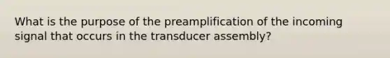 What is the purpose of the preamplification of the incoming signal that occurs in the transducer assembly?