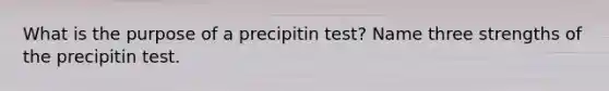 What is the purpose of a precipitin test? Name three strengths of the precipitin test.