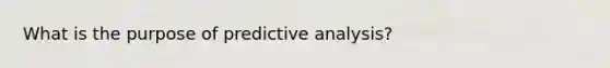 What is the purpose of predictive analysis?