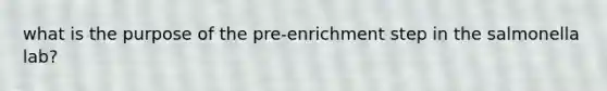 what is the purpose of the pre-enrichment step in the salmonella lab?