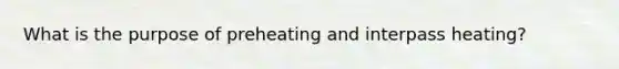What is the purpose of preheating and interpass heating?
