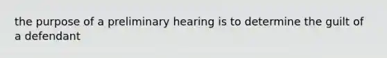 the purpose of a preliminary hearing is to determine the guilt of a defendant