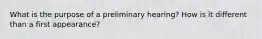 What is the purpose of a preliminary hearing? How is it different than a first appearance?