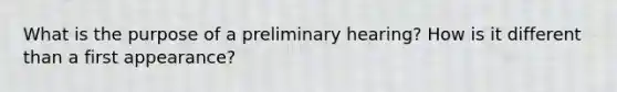 What is the purpose of a preliminary hearing? How is it different than a first appearance?