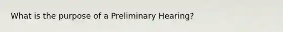 What is the purpose of a Preliminary Hearing?