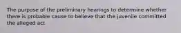 The purpose of the preliminary hearings to determine whether there is probable cause to believe that the juvenile committed the alleged act