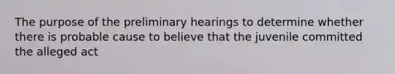 The purpose of the preliminary hearings to determine whether there is probable cause to believe that the juvenile committed the alleged act