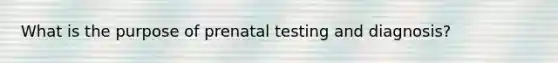 What is the purpose of prenatal testing and diagnosis?