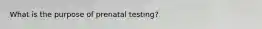 What is the purpose of prenatal testing?