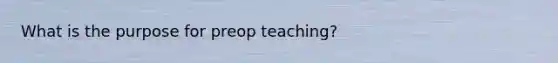 What is the purpose for preop teaching?