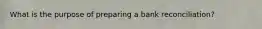 What is the purpose of preparing a bank reconciliation?