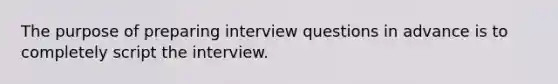 The purpose of preparing interview questions in advance is to completely script the interview.