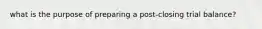 what is the purpose of preparing a post-closing trial balance?