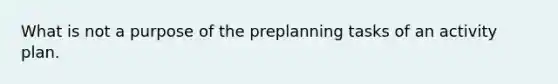 What is not a purpose of the preplanning tasks of an activity plan.