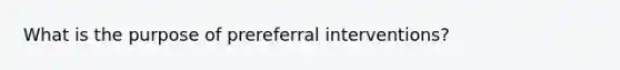 What is the purpose of prereferral interventions?