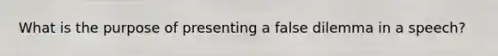 What is the purpose of presenting a false dilemma in a speech?