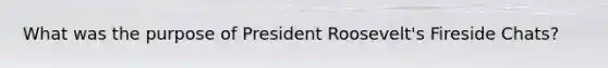 What was the purpose of President Roosevelt's Fireside Chats?