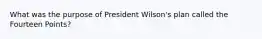 What was the purpose of President Wilson's plan called the Fourteen Points?