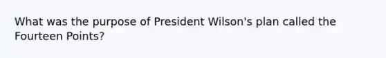 What was the purpose of President Wilson's plan called the Fourteen Points?