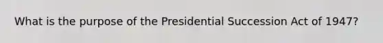 What is the purpose of the Presidential Succession Act of 1947?